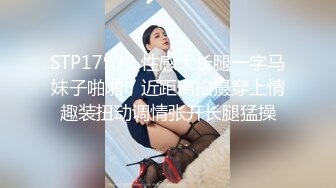 STP17978 性感大长腿一字马妹子啪啪，近距离拍摄穿上情趣装扭动调情张开长腿猛操