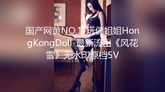 国产网黄NO.1-玩偶姐姐HongKongDoll-最新流出《风花雪》无水印原档5V