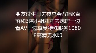 朋友过生日去夜总会??唱K直落和3陪小姐莉莉去炮房一边看AV一边享受特殊服务1080P高清无水印