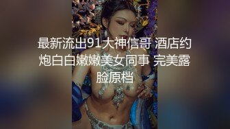 最新流出91大神信哥 酒店约炮白白嫩嫩美女同事 完美露脸原档