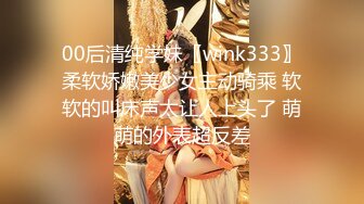 00后清纯学妹〖wink333〗柔软娇嫩美少女主动骑乘 软软的叫床声太让人上头了 萌萌的外表超反差