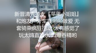 新晋清秀美女『苹果小姐姐』和炮友户外车震啪啪做爱 无套骑乘疯狂扭动 太有感觉了玩太嗨直喷水 口爆吞精哟