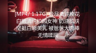 [MP4/ 1.17G] 极品清纯校花 白嫩清纯校园女神 奶油肌肤坚挺白嫩美乳 被爸爸大肉棒无情蹂躏