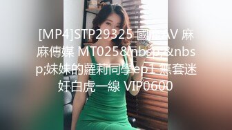 [MP4]STP29325 國產AV 麻麻傳媒 MT025&nbsp;&nbsp;妹妹的蘿莉同學ep1 無套迷奸白虎一線 VIP0600