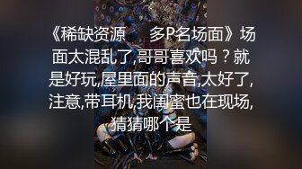 《稀缺资源❤️多P名场面》场面太混乱了,哥哥喜欢吗？就是好玩,屋里面的声音,太好了,注意,带耳机,我闺蜜也在现场,猜猜哪个是