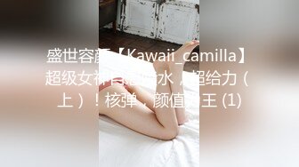 盛世容颜【Kawaii_camilla】超级女神自慰喷水，超给力（上）！核弹，颜值为王 (1)