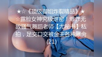 ★☆《顶级御姐炸裂精品》★☆露脸女神究极泄密！爆炸无敌骚气舞蹈老师【尤秘书】私拍，足交口交被金主各种爆肏 (21)