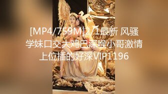 [MP4/759M]2/1最新 风骚学妹口交大鸡巴深喉小哥激情上位插的好深VIP1196