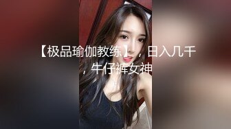 【极品瑜伽教练】，日入几千，牛仔裤女神