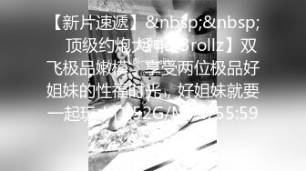 【新片速遞】&nbsp;&nbsp; ⚡顶级约炮大神【3rollz】双飞极品嫩模，享受两位极品好姐妹的性福时光，好姐妹就要一起玩！[1.52G/MP4/55:59]