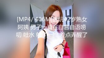 [MP4/ 406M]迷玩42岁熟女阿姨 男子一直在自言自语唠叨 吐水 射了一脸 差点弄醒了