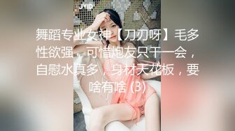 舞蹈专业女神【刀刃呀】毛多性欲强，可惜炮友只干一会，自慰水真多，身材天花板，要啥有啥 (3)