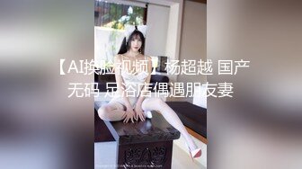 【AI换脸视频】杨超越 国产无码 足浴店偶遇朋友妻