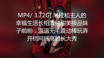 MP4/ 3.72G] 米拉和主人的幸福生活长相清纯甜美极品妹子啪啪，逼逼无毛震动棒玩弄开档网袜高时长大秀