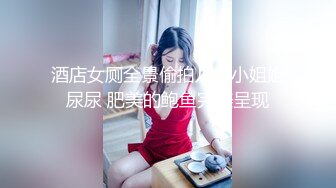 酒店女厕全景偷拍几个小姐姐尿尿 肥美的鲍鱼完美呈现