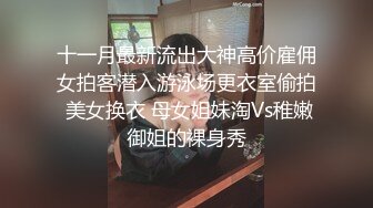 十一月最新流出大神高价雇佣女拍客潜入游泳场更衣室偷拍 美女换衣 母女姐妹淘Vs稚嫩御姐的裸身秀