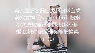 美穴鉴赏名器白虎超粉嫩白虎美穴女神〖jiaaxin666〗粉嫩小穴湿粘淫汁 超级粉嫩小蝴蝶 白嫩の鲍鱼谁又能抵挡得了 (1)