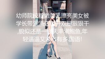 幼师院校粉嫩美乳漂亮美女被学长带到酒店掰开双腿狠狠干,貌似还是一线天丰满鲍鱼,年轻逼逼又紧水有多.国语!