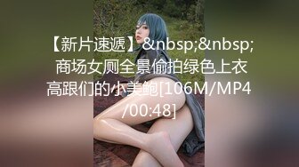 【新片速遞】&nbsp;&nbsp; 商场女厕全景偷拍绿色上衣高跟们的小美鲍[106M/MP4/00:48]