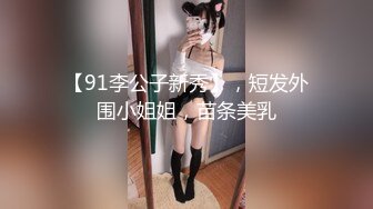 【91李公子新秀】，短发外围小姐姐，苗条美乳