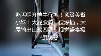 鸭舌帽开档牛仔裤！顶级美臀小妹！大屁股骑乘位爆插，大屌输出白浆四溅，视觉盛宴极度诱惑