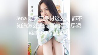 Jena 奶大还身材这么好 都不知道怎么长的 真的是极尽诱惑啊[60P/118M]