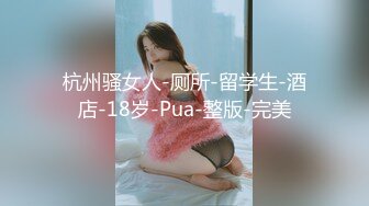 杭州骚女人-厕所-留学生-酒店-18岁-Pua-整版-完美