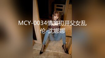 MCY-0034情窦初开父女乱伦-沈娜娜