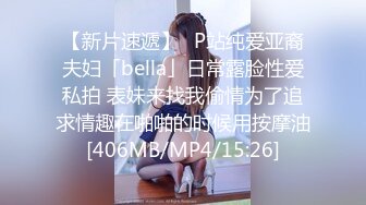 【新片速遞】✨P站纯爱亚裔夫妇「bella」日常露脸性爱私拍 表妹来找我偷情为了追求情趣在啪啪的时候用按摩油[406MB/MP4/15:26]