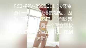 FC2-PPV-2953611 [未经审查] 一个干净利落的姐姐，因为“我要打大鸡巴♡”而欣喜若狂 ♡实际上是一个愿意舔叔叔肮脏肛门的真正荡妇。在到达肚脐