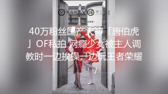 40万粉丝国产大神「唐伯虎」OF私拍 网瘾少女被主人调教时一边挨操一边玩王者荣耀