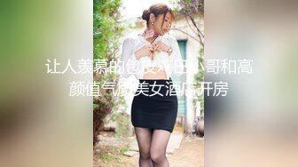 让人羡慕的包皮鸡巴小哥和高颜值气质美女酒店开房