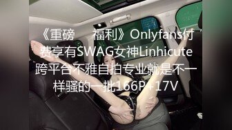 《重磅❤️福利》Onlyfans付费享有SWAG女神Linhicute跨平台不雅自拍专业就是不一样骚的一批166P+17V