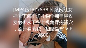 [MP4]STP27538 韩系网红女神刚下海！送礼物全裸自慰收费房！从下往上视角揉搓骚穴，掰开看菊花，扭腰摆臀 VIP0600