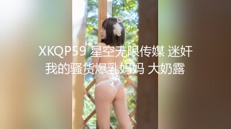 XKQP59 星空无限传媒 迷奸我的骚货爆乳妈妈 大奶露