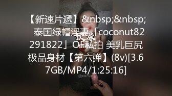 【新速片遞】&nbsp;&nbsp;✨泰国绿帽淫妻「coconut82291822」OF私拍 美乳巨尻极品身材【第六弹】(8v)[3.67GB/MP4/1:25:16]