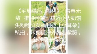 《宅男精品✿福利》✿青春无敌✿推特可盐可甜娇小大奶馒头粉鲍少女福利姬【小耳朵】私拍，JK狗链户外露出紫薇，各种反差行为