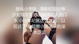 ✿放纵小学妹✿清新校园女神 少女刚发育好的胴体让人流口水 小小年纪就这么放荡，以后还了得 超嫩小骚逼干的淫水泛滥