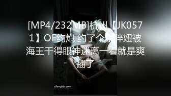 [MP4/232MB]杭州【JK0571】OF约炮 约了个小胖妞被海王干得眼神迷离一看就是爽翻了