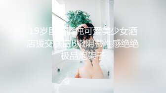 19岁巨乳清纯可爱美少女酒店援交肤白B嫩阴蒂性感绝绝极品炮架子