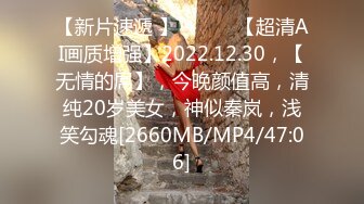 【新片速遞 】 ♈ ♈ ♈【超清AI画质增强】2022.12.30，【无情的屌】，今晚颜值高，清纯20岁美女，神似秦岚，浅笑勾魂[2660MB/MP4/47:06]