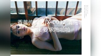 香蕉传媒 XJX-0032 清纯邻家妹 要求啪啪啪