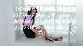 【新片速遞】私房最新售价150元的钻石泄密❤3季❤-4K高清原拍摄土豪包养高颜值美女系列[2310MB/MP4/ 03:24:33]