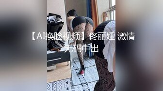 【AI换脸视频】佟丽娅 激情无码中出