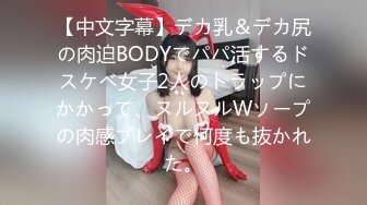 【中文字幕】デカ乳＆デカ尻の肉迫BODYでパパ活するドスケベ女子2人のトラップにかかって、ヌルヌルWソープの肉感プレイで何度も抜かれた。