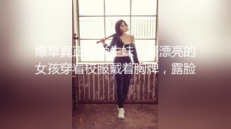 爆草真正的学生妹，好漂亮的女孩穿着校服戴着胸牌，露脸