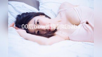 00后bbw被操到喊baba