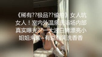 《稀有??极品??偸拍》女人坑女人！室内外温泉洗浴场内部真实曝光??一大波白嫩漂亮小姐姐来袭~有说有笑洗香香