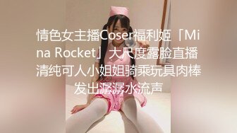 情色女主播Coser福利姬「Mina Rocket」大尺度露脸直播 清纯可人小姐姐骑乘玩具肉棒发出潺潺水流声