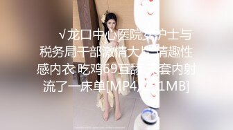 ❤️√龙口中心医院女护士与税务局干部激情大片 情趣性感内衣 吃鸡69互舔 无套内射流了一床单[MP4/231MB]